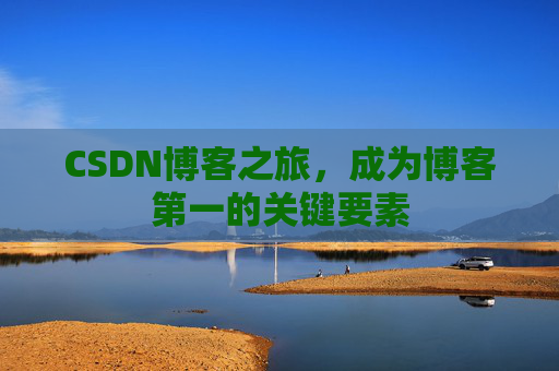 CSDN博客之旅，成为博客第一的关键要素